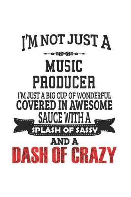 Book cover for I'm Not Just A Music Producer I'm Just A Big Cup Of Wonderful Covered In Awesome Sauce With A Splash Of Sassy And A Dash Of Crazy