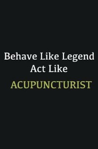 Cover of Behave like Legend Act Like Acupuncturist