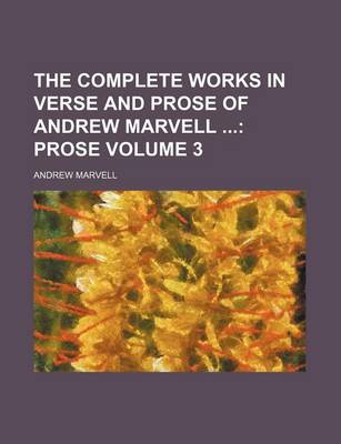 Book cover for The Complete Works in Verse and Prose of Andrew Marvell Volume 3; Prose