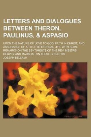 Cover of Letters and Dialogues Between Theron, Paulinus, & Aspasio; Upon the Nature of Love to God, Faith in Christ, and Assurance of a Title to Eternal Life,