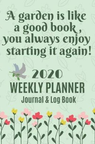 Cover of A garden is like a good book, you always enjoy starting it again 2020 Weekly Planner Journal & log book