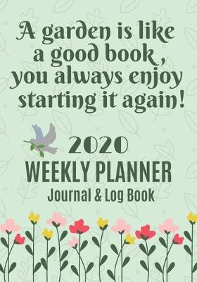 Book cover for A garden is like a good book, you always enjoy starting it again 2020 Weekly Planner Journal & log book