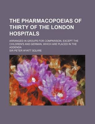 Book cover for The Pharmacopoeias of Thirty of the London Hospitals; Arranged in Groups for Comparison, Except the Children's and German, Which Are Placed in the Add