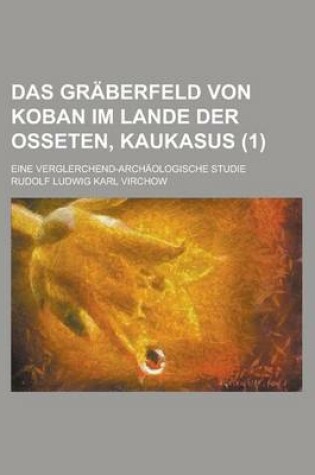 Cover of Das Graberfeld Von Koban Im Lande Der Osseten, Kaukasus; Eine Verglerchend-Archaologische Studie (1)