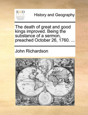 Book cover for The Death of Great and Good Kings Improved. Being the Substance of a Sermon, Preached October 26, 1760. ...