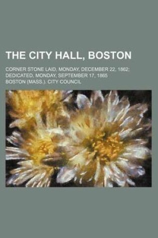 Cover of The City Hall, Boston; Corner Stone Laid, Monday, December 22, 1862 Dedicated, Monday, September 17, 1865