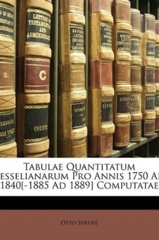 Cover of Tabulae Quantitatum Besselianarum Pro Annis 1750 Ad 1840[-1885 Ad 1889] Computatae