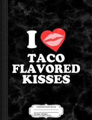 Book cover for I Love Taco Flavored Kisses Composition Notebook