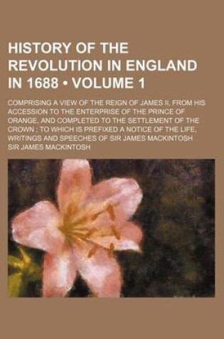 Cover of History of the Revolution in England in 1688 (Volume 1); Comprising a View of the Reign of James II, from His Accession to the Enterprise of the Princ