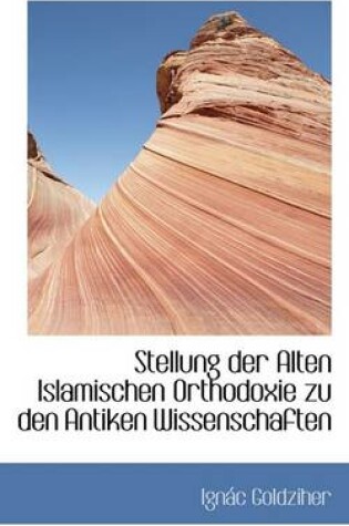 Cover of Stellung Der Alten Islamischen Orthodoxie Zu Den Antiken Wissenschaften