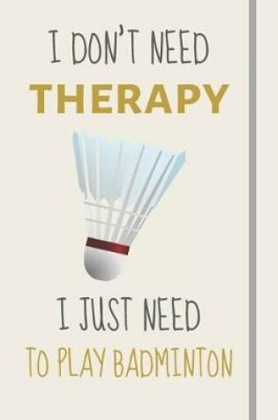 Cover of I Don't Need Therapy - I Just Need To Play Badminton