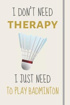 Book cover for I Don't Need Therapy - I Just Need To Play Badminton