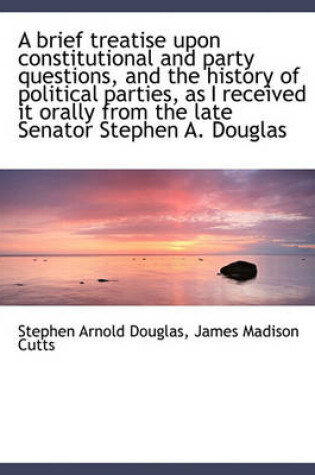 Cover of A Brief Treatise Upon Constitutional and Party Questions, and the History of Political Parties, as I