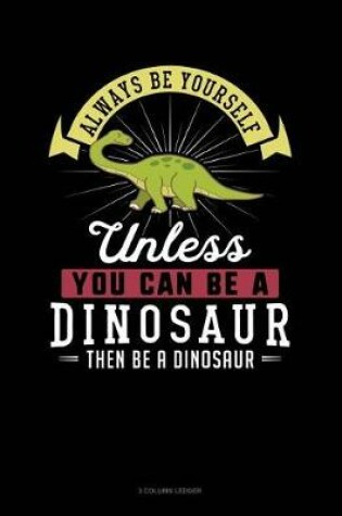 Cover of Always Be Yourself Unless You Can Be a Dinosaur Then Be a Dinosaur