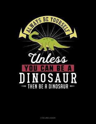 Cover of Always Be Yourself Unless You Can Be a Dinosaur Then Be a Dinosaur