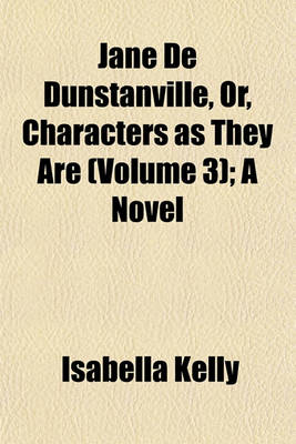 Book cover for Jane de Dunstanville, Or, Characters as They Are (Volume 3); A Novel