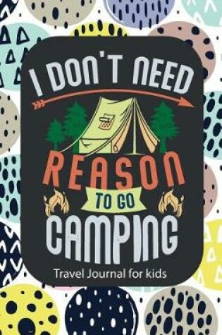 Cover of Travel Journal for Kids I Don't Need Reason to Go Camping