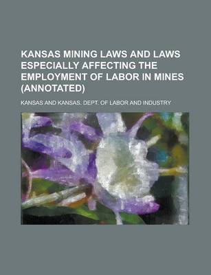 Book cover for Kansas Mining Laws and Laws Especially Affecting the Employment of Labor in Mines (Annotated)