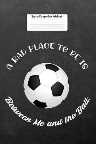 Cover of A Bad Place to Be Is Between Me and the Ball.