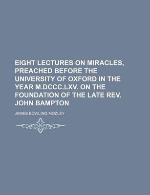 Book cover for Eight Lectures on Miracles, Preached Before the University of Oxford in the Year M.DCCC.LXV. on the Foundation of the Late REV. John Bampton