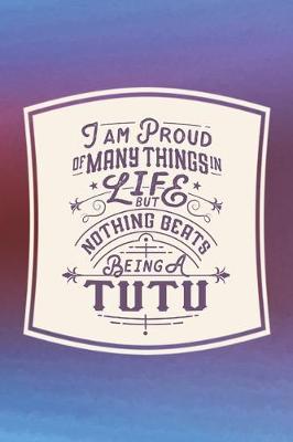 Book cover for I Am Proud Of Many Things In Life But Nothing Beats Being A Tutu