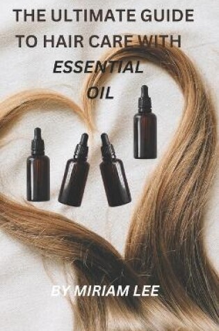 Cover of The Ultimate Guide to Hair Care with Essential Oils