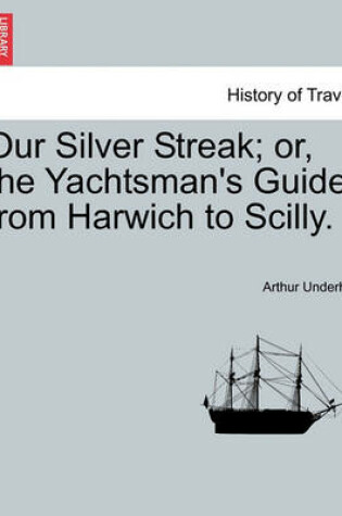 Cover of Our Silver Streak; Or, the Yachtsman's Guide from Harwich to Scilly.