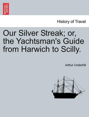 Book cover for Our Silver Streak; Or, the Yachtsman's Guide from Harwich to Scilly.