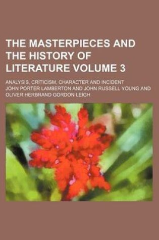 Cover of The Masterpieces and the History of Literature; Analysis, Criticism, Character and Incident Volume 3