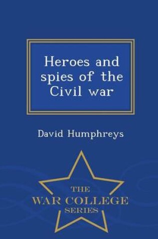 Cover of Heroes and Spies of the Civil War - War College Series