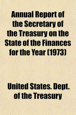 Book cover for Annual Report of the Secretary of the Treasury on the State of the Finances for the Year (1973)