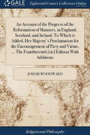 Cover of An Account of the Progress of the Reformation of Manners, in England, Scotland, and Ireland. to Which Is Added, Her Majesty's Proclamation for the Encouragement of Piety and Virtue, ... the Fourthteenth [sic] Edition with Additions