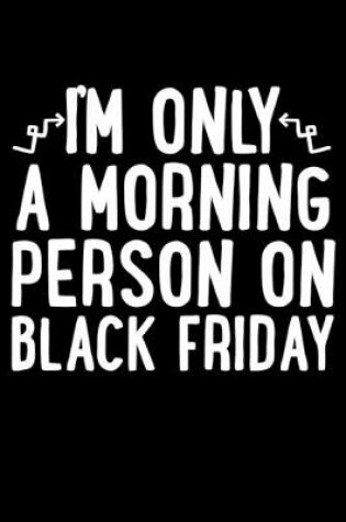 Cover of I'm Only A Morning Person On Black Friday