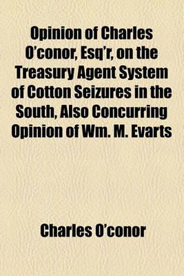 Book cover for Opinion of Charles O'Conor, Esq'r, on the Treasury Agent System of Cotton Seizures in the South, Also Concurring Opinion of Wm. M. Evarts