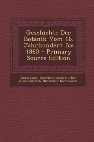 Cover of Geschichte Der Botanik Vom 16. Jahrhundert Bis 1860 - Primary Source Edition