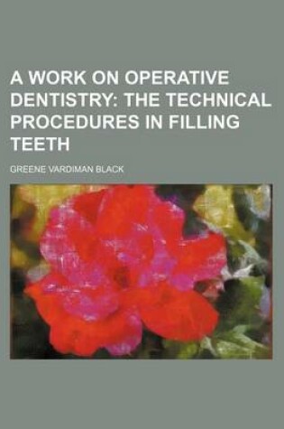 Cover of A Work on Operative Dentistry; The Technical Procedures in Filling Teeth