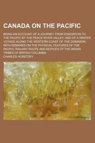 Cover of Canada on the Pacific; Being an Account of a Journey from Edmonton to the Pacific by the Peace River Valley, and of a Winter Voyage Along the Western