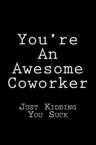 Cover of You're An Awesome Coworker Just Kidding You Suck