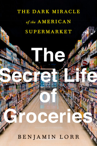 The Secret Life of Groceries by Benjamin Lorr