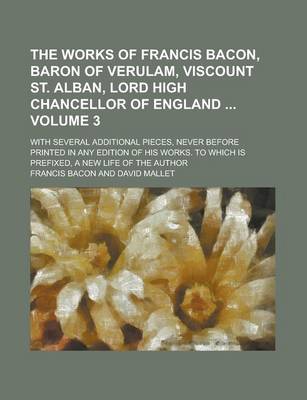 Book cover for The Works of Francis Bacon, Baron of Verulam, Viscount St. Alban, Lord High Chancellor of England; With Several Additional Pieces, Never Before Printed in Any Edition of His Works. to Which Is Prefixed, a New Life of the Author Volume 3