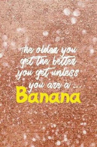 Cover of The Older You Get The Better You Get Unless You Are A... Banana