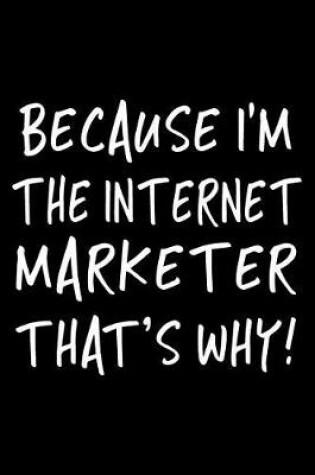 Cover of Because I'm the Internet Marketer That's Why!