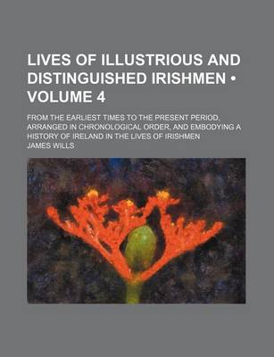 Book cover for Lives of Illustrious and Distinguished Irishmen (Volume 4); From the Earliest Times to the Present Period, Arranged in Chronological Order, and Embody