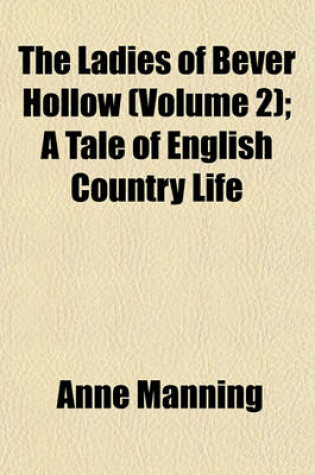 Cover of The Ladies of Bever Hollow (Volume 2); A Tale of English Country Life