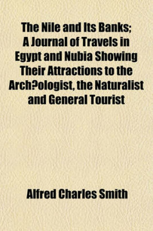 Cover of The Nile and Its Banks; A Journal of Travels in Egypt and Nubia Showing Their Attractions to the Archaeologist, the Naturalist and General Tourist