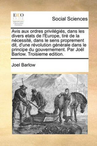 Cover of Avis Aux Ordres Privilgis, Dans Les Divers Etats de L'Europe, Tir de La Ncessit, Dans Le Sens Proprement Dit, D'Une Rvolution Gnrale Dans Le Principe Du Gouvernement. Par Jol Barlow. Troisieme Edition.