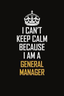 Book cover for I Can't Keep Calm Because I Am A General Manager