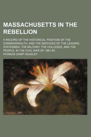 Cover of The Massachusetts in the Rebellion; A Record of the Historical Position of the Commonwealth, and the Services of the Leading Statesmen Military