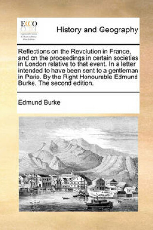 Cover of Reflections on the Revolution in France, and on the Proceedings in Certain Societies in London Relative to That Event. in a Letter Intended to Have Been Sent to a Gentleman in Paris. by the Right Honourable Edmund Burke. the Second Edition.