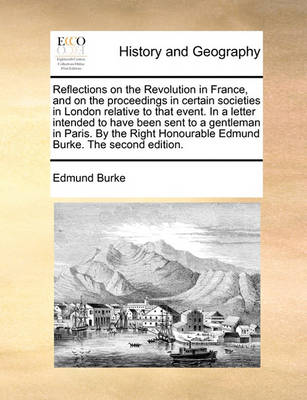 Book cover for Reflections on the Revolution in France, and on the Proceedings in Certain Societies in London Relative to That Event. in a Letter Intended to Have Been Sent to a Gentleman in Paris. by the Right Honourable Edmund Burke. the Second Edition.